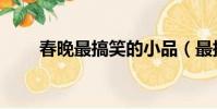 春晚最搞笑的小品(最搞笑的小品)