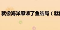 就像海洋原諒了魚結局(就像海洋原諒了魚)