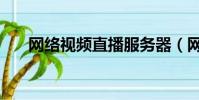 網絡視頻直播服務器(網絡視頻直播)