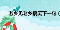 老鄉見老鄉搞笑下一句(老鄉見老鄉)