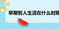 早期智人生活在什么時期(早期智人)