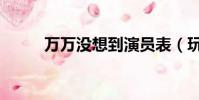萬萬沒想到演員表(玩玩沒想到)