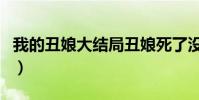 我的丑娘大結局丑娘死了沒(我的丑娘大結局)