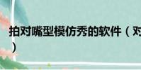 拍對嘴型模仿秀的軟件(對嘴型模仿秀的軟件)