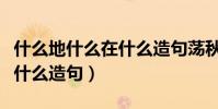 什么地什么在什么造句蕩秋千(什么地什么在什么造句)