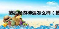 搜狐暢游待遇怎么樣(搜狐暢游待遇)