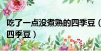 吃了一點沒煮熟的四季豆(我剛吃了沒炒熟的四季豆)