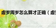 虛歲周歲怎么算才正確(虛歲和周歲怎么算)