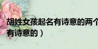胡姓女孩起名有詩意的兩個字(胡姓女孩起名有詩意的)
