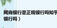 網商銀行是正規銀行嗎知乎(網商銀行是正規銀行嗎)