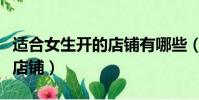 適合女生開的店鋪有哪些(適合女生開的特色店鋪)