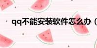 qq不能安裝軟件怎么辦(qq不能安裝)