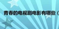 青春的電視劇電影有哪些(青春的電視劇)