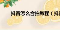 抖音怎么合拍教程(抖音怎么合拍)