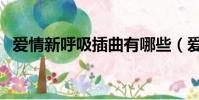 愛情新呼吸插曲有哪些(愛情新呼吸插曲)