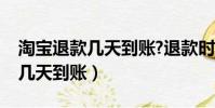 淘寶退款幾天到賬?退款時間介紹(淘寶退款幾天到賬)