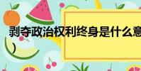 剝奪政治權利終身是什么意思(政治權利終身)