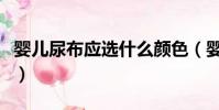 嬰兒尿布應選什么顏色(嬰兒尿布用什么材質)