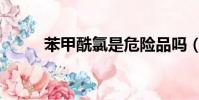 苯甲酰氯是危險品嗎(苯甲酰氯)