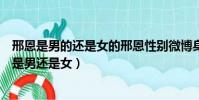 邢恩是男的還是女的邢恩性別微博身高個人資料介紹(邢恩是男還是女)