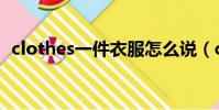 clothes一件衣服怎么說(clothes可數嗎)