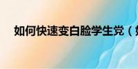 如何快速變白臉學生黨(如何快速變白)