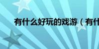 有什么好玩的戲游(有什么好游戲玩)