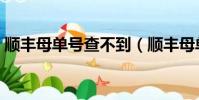 順豐母單號查不到(順豐母單號查詢不出來)