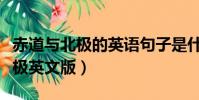 赤道與北極的英語句子是什么意思(赤道和北極英文版)