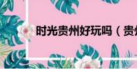 時光貴州好玩嗎(貴州好玩嗎)