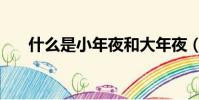 什么是小年夜和大年夜(什么是小年)