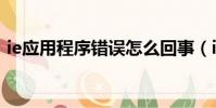 ie應用程序錯誤怎么回事(ie應用程序錯誤)