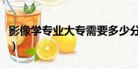 影像學專業大專需要多少分數線(影像學專業)