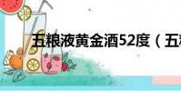 五糧液黃金酒52度(五糧液黃金酒)