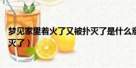 夢見家里著火了又被撲滅了是什么意思(夢見著火了又拿水滅了)