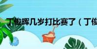 丁俊暉幾歲打比賽了(丁俊暉幾歲打比賽)