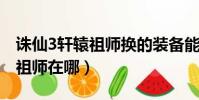 誅仙3軒轅祖師換的裝備能交易嗎(誅仙軒轅祖師在哪)
