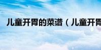 兒童開胃的菜譜(兒童開胃菜譜大全做法)