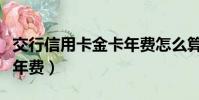 交行信用卡金卡年費怎么算(交行信用卡金卡年費)