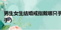 男生女生結婚戒指戴哪只手(結婚戒指戴哪只手)