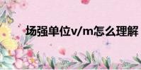 場強單位v/m怎么理解(場強單位)