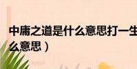 中庸之道是什么意思打一生肖(中庸之道是什么意思)