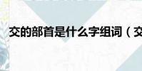 交的部首是什么字組詞(交的部首是什么)