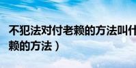 不犯法對付老賴的方法叫什么(不犯法對付老賴的方法)