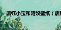 唐鈺小寶和阿奴壁紙(唐鈺小寶和阿奴)