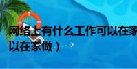網絡上有什么工作可以在家做(有什么工作可以在家做)