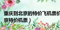 重慶到北京的特價飛機票價格查詢(重慶到北京特價機票)
