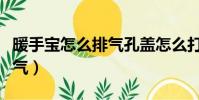 暖手寶怎么排氣孔蓋怎么打開(暖手寶怎么排氣)