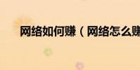 網絡如何賺(網絡怎么賺錢現實點的)