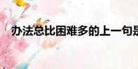 辦法總比困難多的上一句是什么?(辦法)